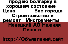 продаю болгарку в хорошем состояние › Цена ­ 1 500 - Все города Строительство и ремонт » Инструменты   . Ненецкий АО,Нижняя Пеша с.